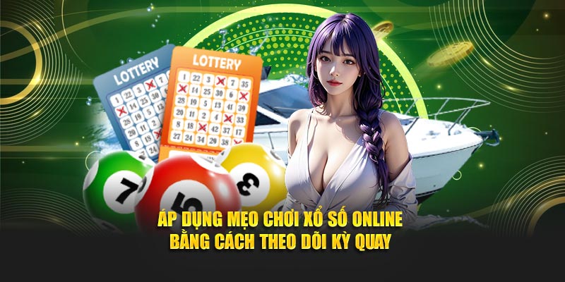 Áp dụng mẹo chơi xổ số online bằng cách theo dõi kỳ quay